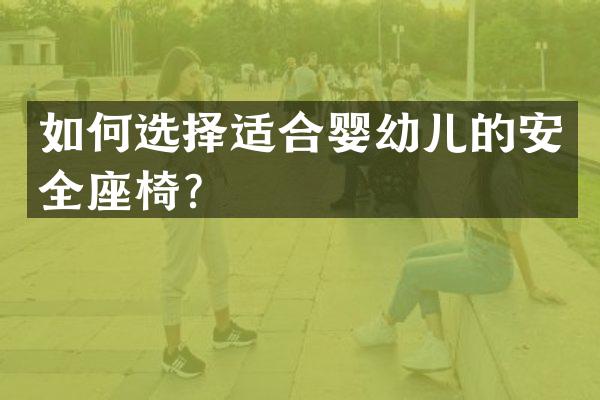 如何选择适合婴幼儿的安全座椅？