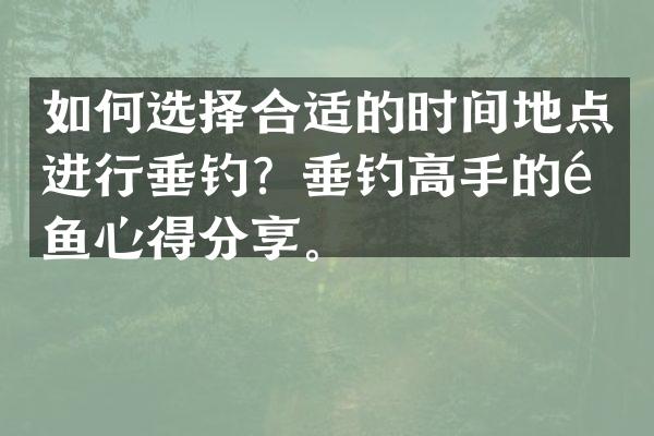 如何选择合适的时间地点进行垂钓？垂钓高手的钓鱼心得分享。