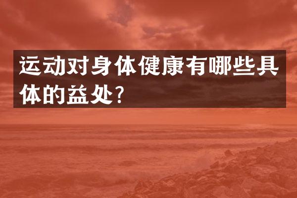 运动对身体健康有哪些具体的益处？