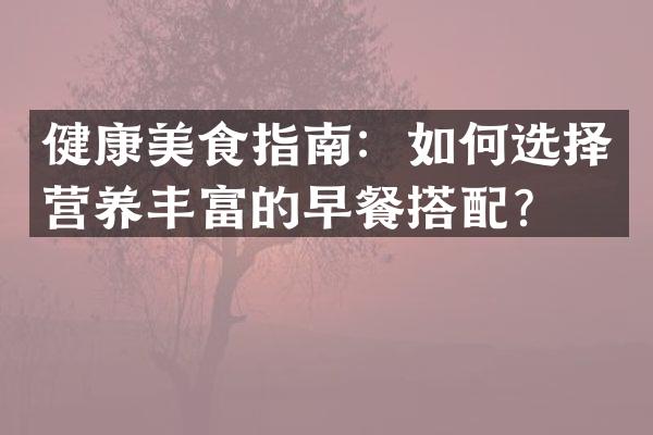 健康美食指南：如何选择营养丰富的早餐搭配？