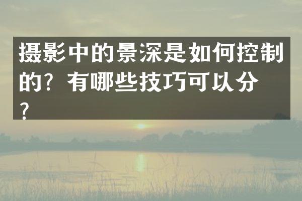 摄影中的景深是如何控制的？有哪些技巧可以分享？