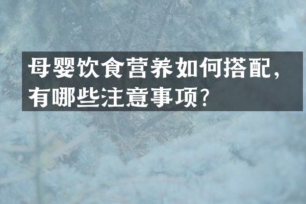 母婴饮食营养如何搭配，有哪些注意事项？
