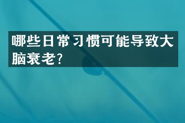 哪些日常习惯可能导致大脑衰老？