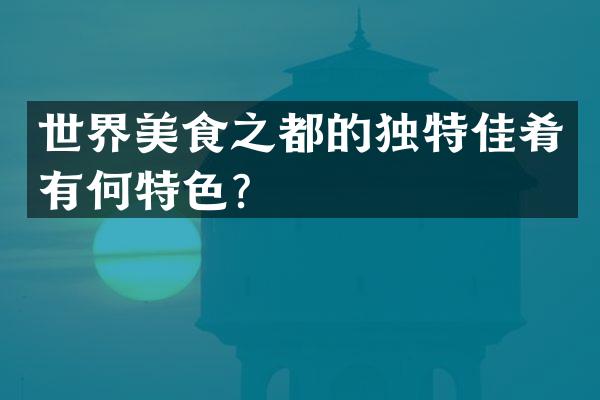 世界美食之都的独特佳肴有何特色？
