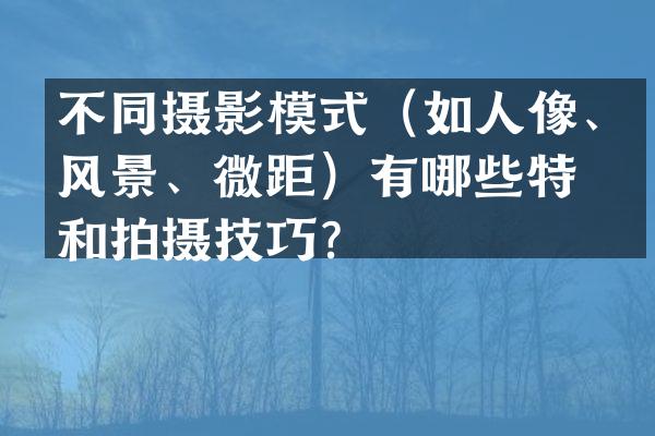 不同摄影模式（如人像、风景、微距）有哪些特点和拍摄技巧？