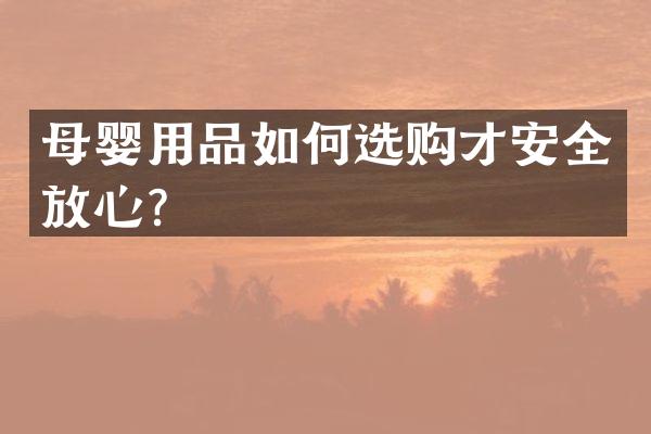 母婴用品如何选购才安全放心？