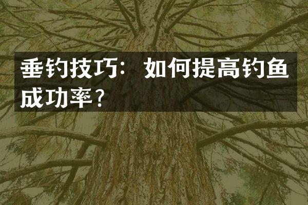 垂钓技巧：如何提高钓鱼成功率？