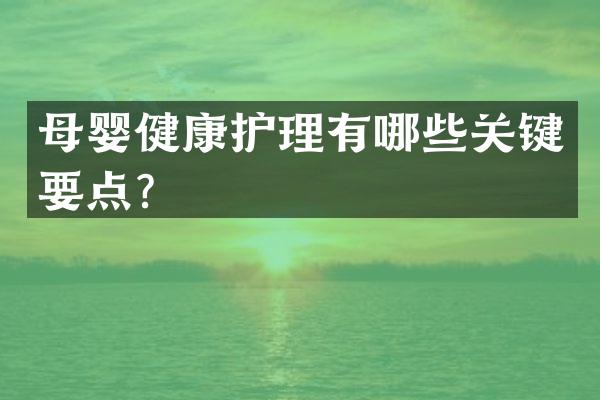 母婴健康护理有哪些关键要点？