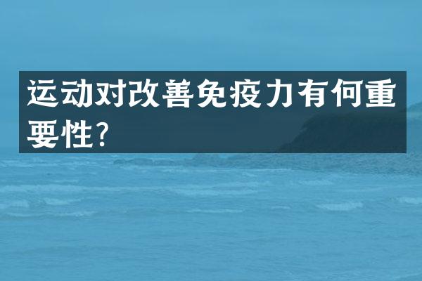 运动对改善免疫力有何重要性？