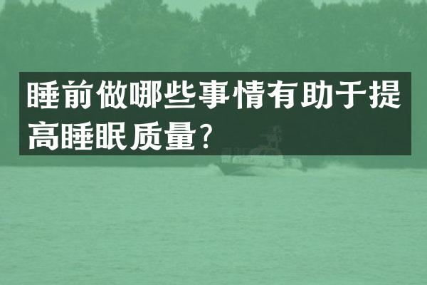 睡前做哪些事情有助于提高睡眠质量？