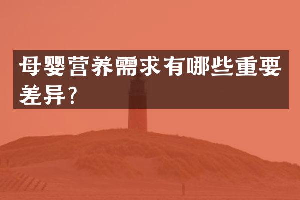 母婴营养需求有哪些重要差异？