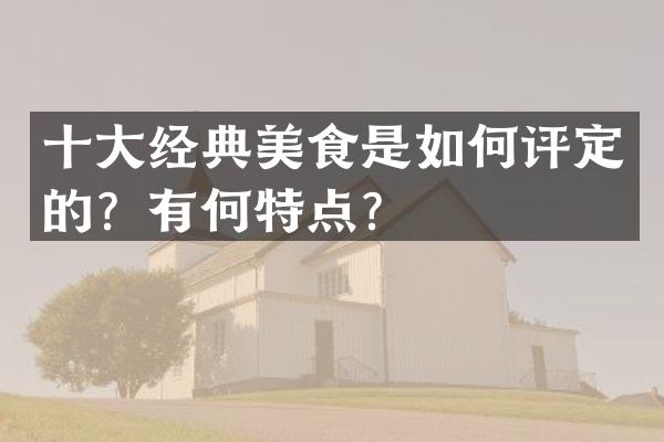 十大经典美食是如何评定的？有何特点？