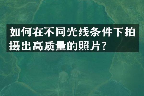 如何在不同光线条件下拍摄出高质量的照片？