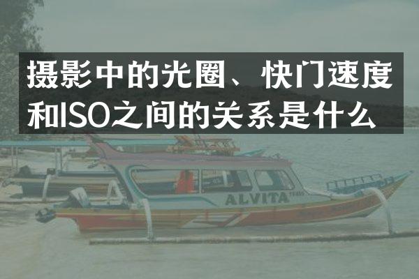摄影中的光圈、快门速度和ISO之间的关系是什么？