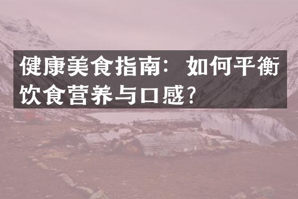 健康美食指南：如何平衡饮食营养与口感？