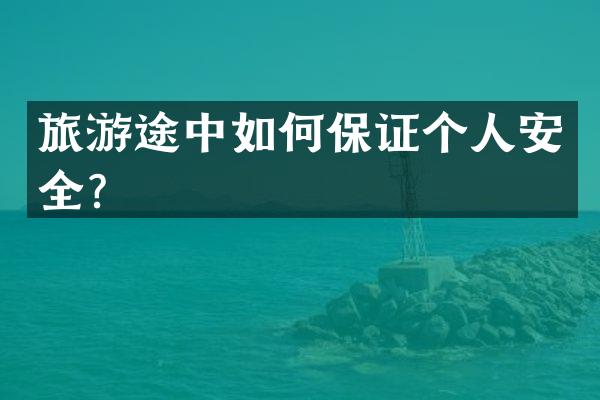 旅游途中如何保证个人安全？