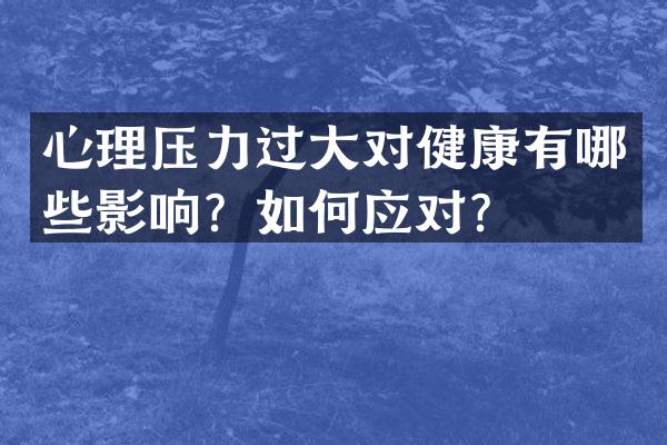 心理压力过大对健康有哪些影响？如何应对？