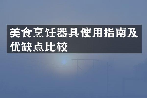美食烹饪器具使用指南及优缺点比较