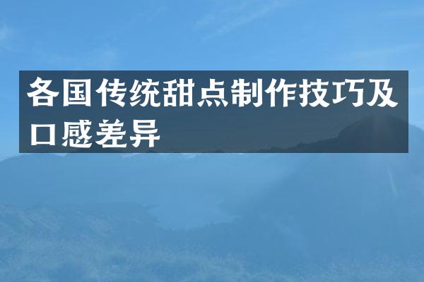 各国传统甜点制作技巧及口感差异
