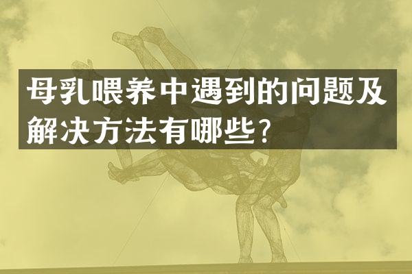 母乳喂养中遇到的问题及解决方法有哪些？