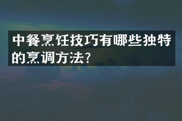 中餐烹饪技巧有哪些独特的烹调方法？