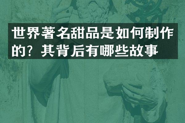 世界著名甜品是如何制作的？其背后有哪些故事？