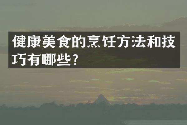 健康美食的烹饪方法和技巧有哪些？