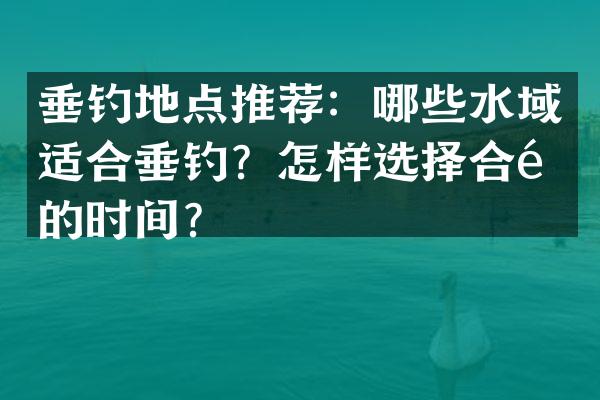 垂钓地点推荐：哪些水域适合垂钓？怎样选择合适的时间？