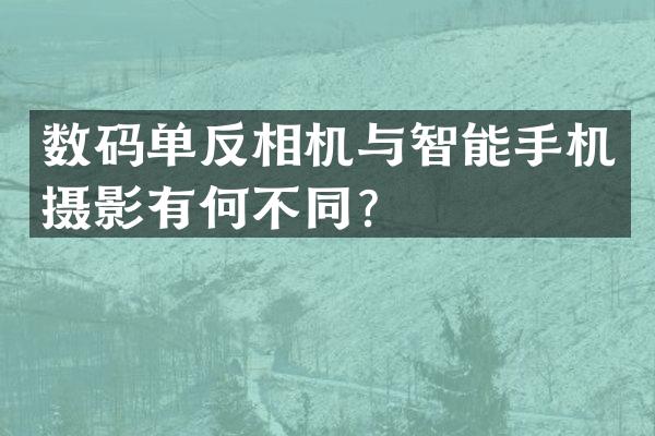 数码单反相机与智能手机摄影有何不同？