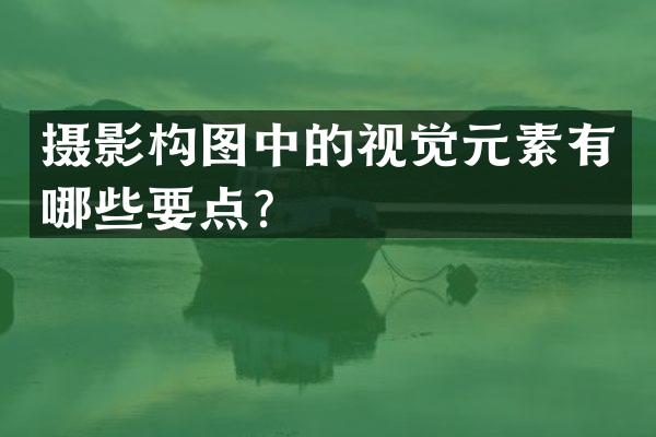摄影构图中的视觉元素有哪些要点？