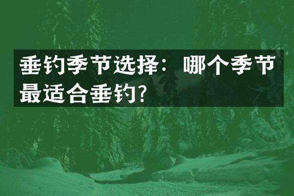垂钓季节选择：哪个季节最适合垂钓？