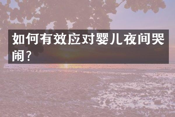 如何有效应对婴儿夜间哭闹？