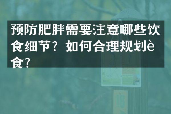 预防肥胖需要注意哪些饮食细节？如何合理规划膳食？