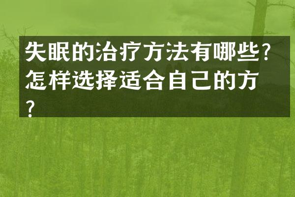 失眠的治疗方法有哪些？怎样选择适合自己的方案？