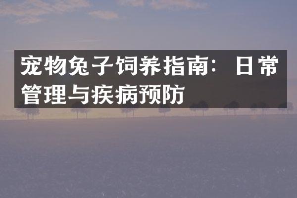 宠物兔子饲养指南：日常管理与疾病预防