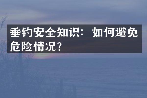 垂钓安全知识：如何避免危险情况？