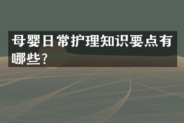 母婴日常护理知识要点有哪些？
