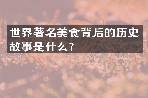 世界著名美食背后的历史故事是什么？