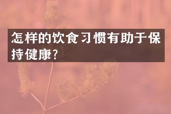 怎样的饮食习惯有助于保持健康？