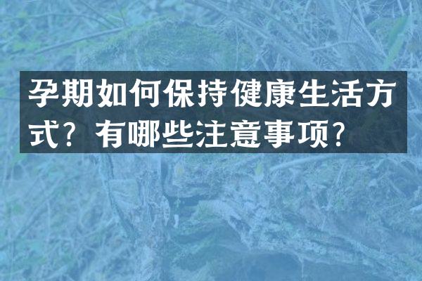 孕期如何保持健康生活方式？有哪些注意事项？