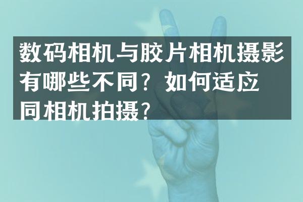 数码相机与胶片相机摄影有哪些不同？如何适应不同相机拍摄？