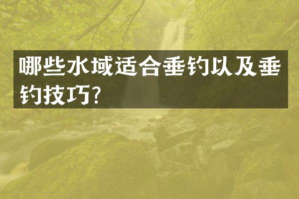 哪些水域适合垂钓以及垂钓技巧？