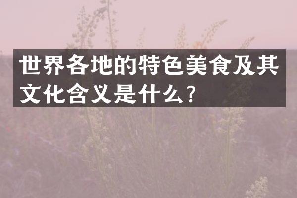 世界各地的特色美食及其文化含义是什么？