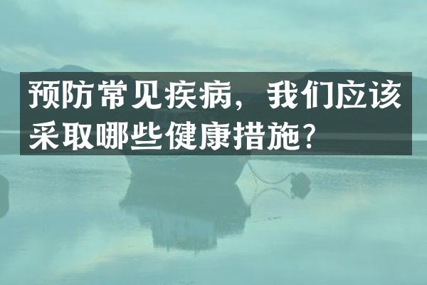 预防常见疾病，我们应该采取哪些健康措施？