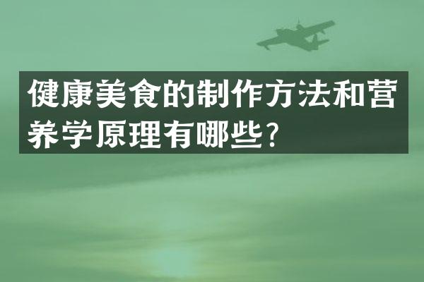 健康美食的制作方法和营养学原理有哪些？