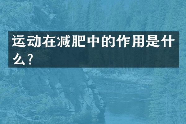 运动在减肥中的作用是什么？