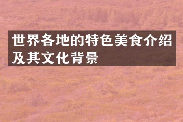 世界各地的特色美食介绍及其文化背景