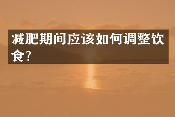 减肥期间应该如何调整饮食？