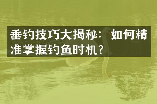 垂钓技巧大揭秘：如何精准掌握钓鱼时机？