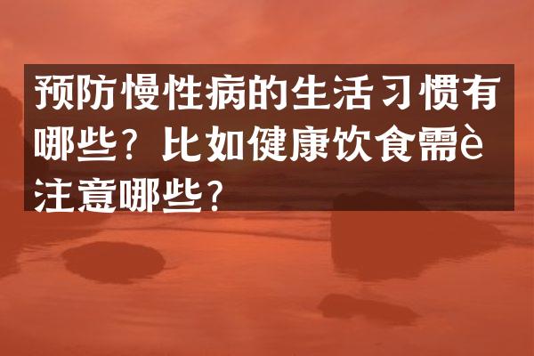 预防慢性病的生活习惯有哪些？比如健康饮食需要注意哪些？